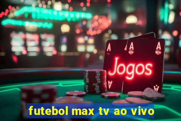 futebol max tv ao vivo